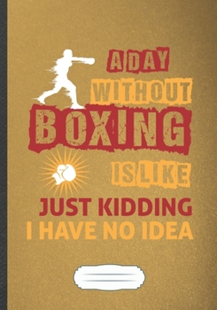 Paperback A Day Without Boxing Is Like Just Kidding I Have No Idea: Funny Boxing Lover Fan Lined Notebook Journal For Martial Arts, Inspirational Saying Unique Book