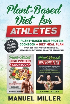 Plant-Based Diet for Athletes: This Book Includes: Plant-Based High Protein Cookbook + Diet Meal Plan. Over 200 High Protein Recipes & a Detailed 30 Days Meal Plan for Beginners!