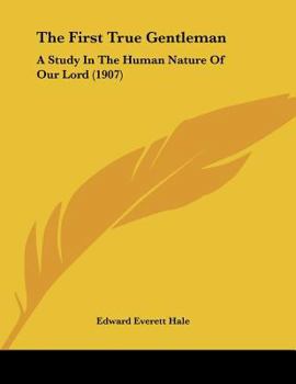 Paperback The First True Gentleman: A Study In The Human Nature Of Our Lord (1907) Book