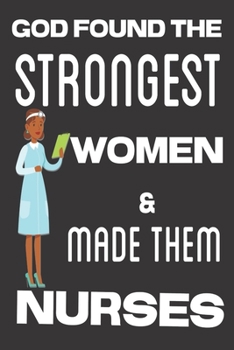 Paperback God Found the Strongest Women & Made Them Nurses: Gifts for Nurses: Cute Blank lined Notebook Journal to Write in for the Passionate and Empathetic Nu Book