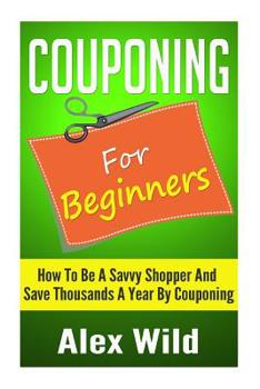 Paperback Couponing For Beginners: How To Be A Savvy Shopper And Save Thousands A Year By Couponing Book