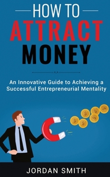 Paperback How to Attract Money: An Innovative Guide To Achieving A Successful Entrepreneurial Mentality Book