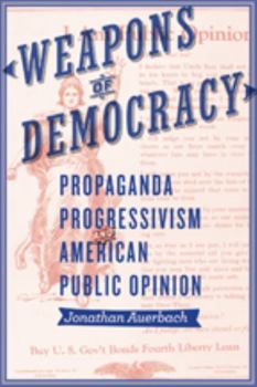 Weapons of Democracy: Propaganda, Progressivism, and American Public Opinion - Book  of the New Studies in American Intellectual and Cultural History