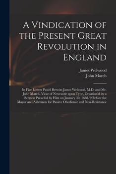 Paperback A Vindication of the Present Great Revolution in England: in Five Letters Pass'd Betwixt James Welwood, M.D. and Mr. John March, Vicar of Newcastle Up Book