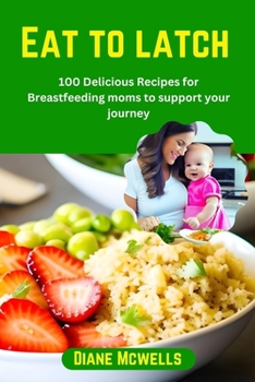 Paperback Eat to latch: 100 Delicious Recipes for Breastfeeding moms to support your journey Book