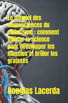 Paperback Le manuel des neurosciences du culturisme: comment utiliser la science pour développer les muscles et brûler les graisses [French] Book