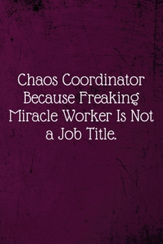 Chaos Coordinator Because Freaking Miracle Worker Is Not a Job Title.: Coworker Notebook (Funny Office Journals)- Lined Blank Notebook Journal