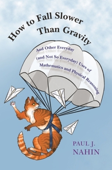 Hardcover How to Fall Slower Than Gravity: And Other Everyday (and Not So Everyday) Uses of Mathematics and Physical Reasoning Book