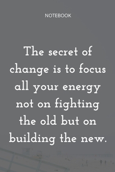 **The secret of change is to focus all your energy not on fighting the old but on building the new**: Lined Notebook Motivational Quotes ,120 pages ,6x9 , Soft cover, Matte finish