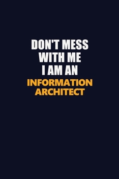 Paperback Don't Mess With Me Because I Am An Information Architect: Career journal, notebook and writing journal for encouraging men, women and kids. A framewor Book