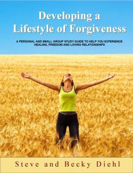 Developing a Lifestyle of Forgiveness A thirteen-week Personal and Small Group Study Guide