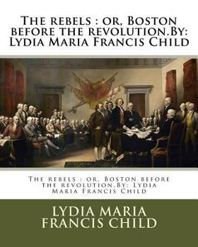 Paperback The rebels: or, Boston before the revolution.By: Lydia Maria Francis Child Book