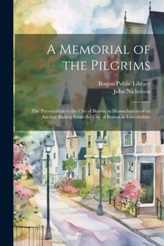 Paperback A Memorial of the Pilgrims: The Presentation to the City of Boston in Massachusetts of an Ancient Railing From the City of Boston in Lincolnshire Book
