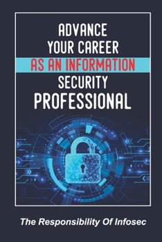 Paperback Advance Your Career As An Information Security Professional: The Responsibility Of Infosec: Ways To Start Your Cybersecurity Career Book