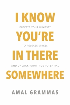 Paperback I Know You're in There Somewhere: Elevate Your Mindset to Release Stress and Unlock Your True Potential Book