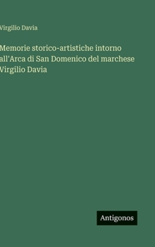 Memorie storico-artistiche intorno all'Arca di San Domenico del marchese Virgilio Davia (Italian Edition)
