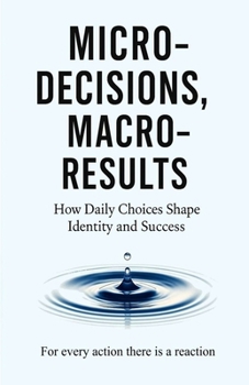 Paperback Micro-Decisions, Macro-Results: How Daily Choices Shape Identity and Success Book