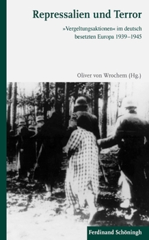 Repressalien Und Terror: »Vergeltungsaktionen« Im Deutsch Besetzten Europa 1939-1945