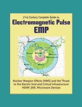 21st Century Complete Guide to Electromagnetic Pulse (EMP): Nuclear Weapon Effects (NWE) and the Threat to the Electric Grid and Critical Infrastructure, HEMP, EMI, Microwave Devices