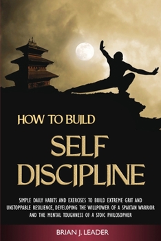 Paperback How to Build Self-Discipline: Simple Daily Habits and Exercises to Build Extreme Grit and Unstoppable Resilience, Developing the Willpower of a Spar Book
