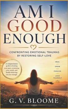 Am I GOOD Enough: Confronting Emotional Traumas by Restoring Self-love