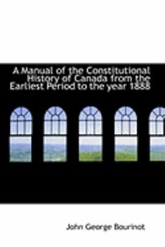 Paperback A Manual of the Constitutional History of Canada from the Earliest Period to the Year 1888 Book