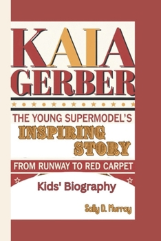 Kaia Gerber: The Young Supermodel's Inspiring Story: From Runway to Red Carpet (Kids' Biography)