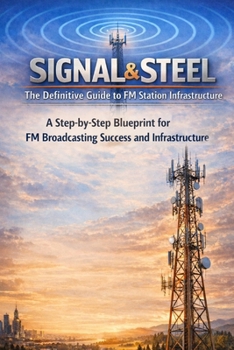 Signal & Steel: The Definitive Guide to FM Station Infrastructure: A Step-by-Step Blueprint for FM Broadcasting Success and Infrastructure