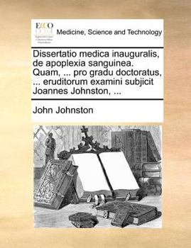 Paperback Dissertatio medica inauguralis, de apoplexia sanguinea. Quam, ... pro gradu doctoratus, ... eruditorum examini subjicit Joannes Johnston, ... [Latin] Book