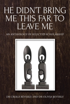 He Didn't Bring Me This Far to Leave Me: An Anthology of Selected Scholarship