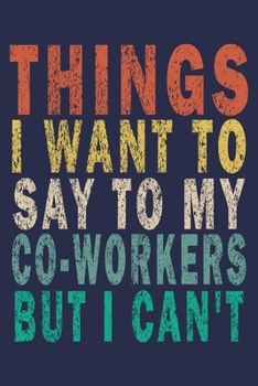 Things I Want to Say to My Co-Workers But I Can't: Funny Vintage Coworker Gifts Journal