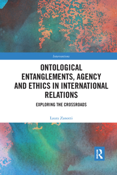 Paperback Ontological Entanglements, Agency and Ethics in International Relations: Exploring the Crossroads Book