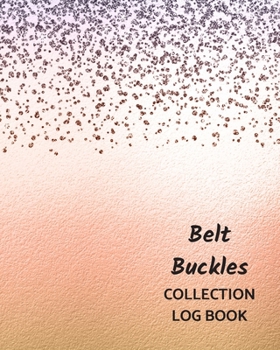 Belt Buckles Collection Log Book: Keep Track Your Collectables ( 60 Sections For Management Your Personal Collection ) - 125 Pages , 8x10 Inches, Paperback