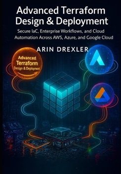 Advanced Terraform Design & Deployment: Secure IaC, Enterprise Workflows, and Cloud Automation Across AWS, Azure, and Google Cloud (Terraform Cloud Engineering Series)