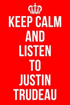 KEEP CALM AND LISTEN TO JUSTIN TRUDEAU: Justin Trudeau Notebook / Notepad / Journal / Diary for Fans, Gifts for Men Women Boys Girls Kids, Politics Related, 120 Lined Pages 6x9 (A5).