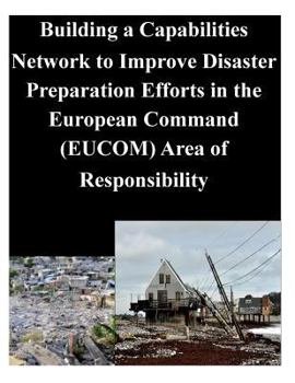 Paperback Building a Capabilities Network to Improve Disaster Preparation Efforts in the European Command (EUCOM) Area of Responsibility Book
