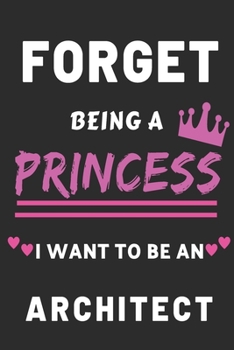 Forget Being a Princess I Want to Be an architect: Funny Architecture Career notebook for Girls