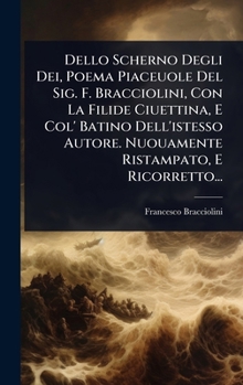 Hardcover Dello Scherno Degli Dei, Poema Piaceuole Del Sig. F. Bracciolini, Con La Filide Ciuettina, E Col' Batino Dell'istesso Autore. Nuouamente Ristampato, E [Italian] Book