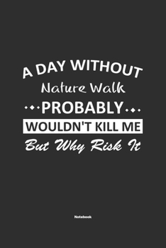 Paperback A Day Without Nature Walk Probably Wouldn't Kill Me But Why Risk It Notebook: NoteBook / Journla Nature Walk Gift, 120 Pages, 6x9, Soft Cover, Matte F Book