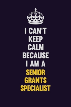 I Can't Keep Calm Because I Am A Senior Grants Specialist: Motivational and inspirational career blank lined gift notebook with matte finish