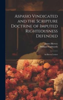 Hardcover Aspasio Vindicated and the Scripture Doctrine of Imputed Righteousness Defended: In Eleven Letters Book