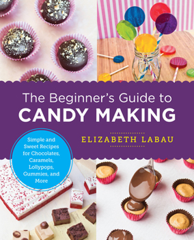 Paperback The Beginner's Guide to Candy Making: Simple and Sweet Recipes for Chocolates, Caramels, Lollypops, Gummies, and More Book