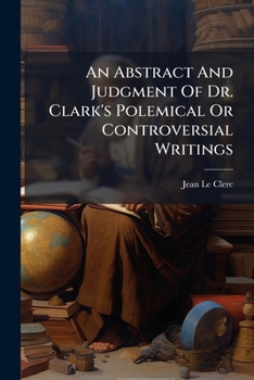 An Abstract And Judgment Of Dr. Clark's Polemical Or Controversial Writings