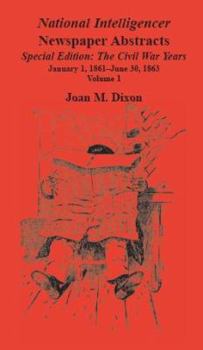 Paperback National Intelligencer Newspaper Abstracts Special Edition, The Civil War Years: Vol. 1: Jan. 1, 1861-June 30, 1863 Book