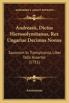 Andreasii, Dictus Hierosolymitanus, Rex Ungariae Decimus Nonus: Saxonum In Transylvania, Liber Tatis Assertor (1751)