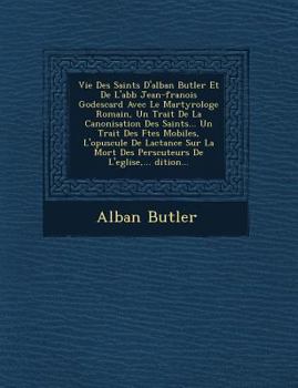 Vie Des Saints D'alban Butler Et De L'abb Jean-franois Godescard Avec Le Martyrologe Romain, Un Trait De La Canonisation Des Saints... Un Trait ... De L'eglise,... dition...