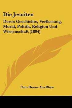 Paperback Die Jesuiten: Deren Geschichte, Verfassung, Moral, Politik, Religion Und Wissenschaft (1894) [German] Book