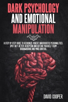 Paperback Dark Psychology and Emotional Manipulation: A step by step guide to Recognize Covert Narcissistic Personalities, Spot NLP, Detect Deception and Defend Yourself from Brainwashing and Mind Control Book