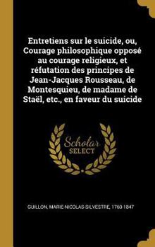 Hardcover Entretiens sur le suicide, ou, Courage philosophique opposé au courage religieux, et réfutation des principes de Jean-Jacques Rousseau, de Montesquieu [French] Book