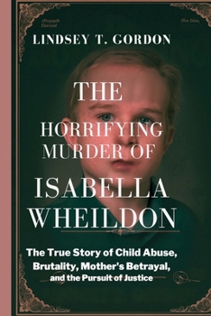 Paperback The Horrifying Murder of Isabella Wheildon: The True Story of Child Abuse, Brutality, Mother's Betrayal, and the Pursuit of Justice Book